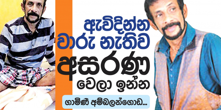 ඇවිදින්න වාරු නැතිව අසරණ වෙලා ඉන්න ගාමිණී අම්බලන්ගොඩ