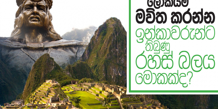 ලෝකයම මවිත කරන්න ඉන්කාවරුන්ට තිබුණු රහස් බලය මොකක්ද?
