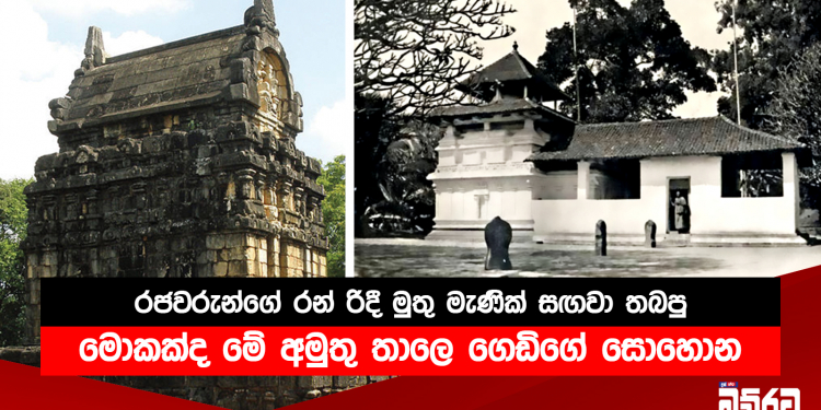රන් රිදී මුතු මැණික් සඟවා තබපු රජවරුන්ගේ භෂ්මාවශේෂ තැන්පත් කරපු මොකක්ද මේ අමුතු තාලෙ ගෙඩිගේ සොහොන