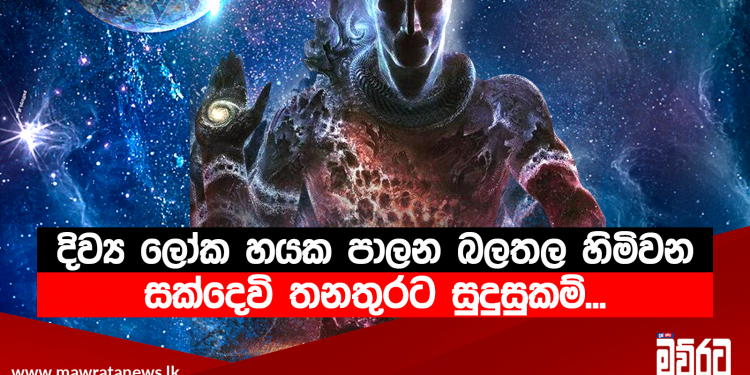 දිව්‍ය ලෝක හයක පාලන බලතල හිමිවන සක්දෙවි තනතුරට සුදුසුකම්…