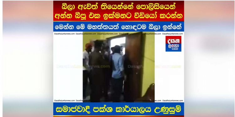 මරදානේ අරගලකරුවන් ‌සොයා පොලිසිය සමාජවාදී පක්ෂ කාර්යාලයට කඩන් පනී! උණුසුම් තත්ත්වයක්! පොලිසිය බීලා ඇවිත් කියලා ‌ලොකු චෝදනාවක්! වීඩියෝව මෙන්න! VIDEO